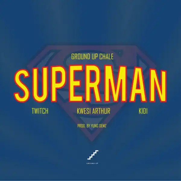 Ground Up Chale - Superman ft. Kwesi Arthur, KiDi, Twitch